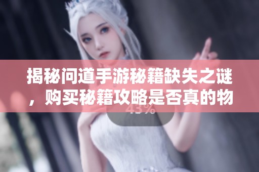 揭秘问道手游秘籍缺失之谜，购买秘籍攻略是否真的物有所值的深度分析