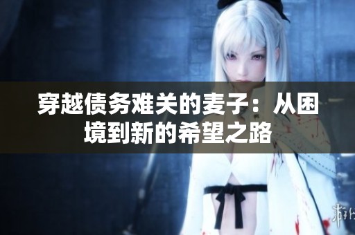 穿越债务难关的麦子：从困境到新的希望之路