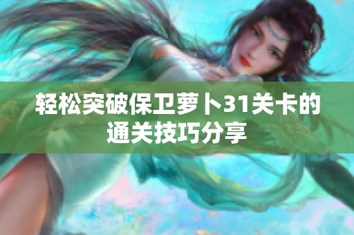 轻松突破保卫萝卜31关卡的通关技巧分享