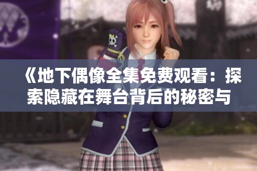《地下偶像全集免费观看：探索隐藏在舞台背后的秘密与梦想》