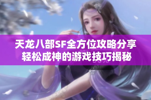 天龙八部SF全方位攻略分享 轻松成神的游戏技巧揭秘与策略推荐