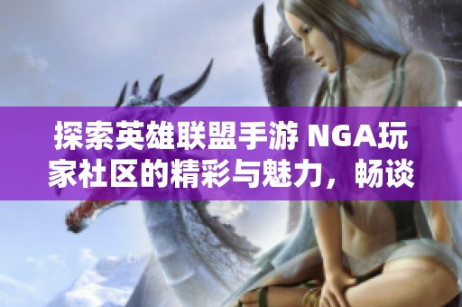 探索英雄联盟手游 NGA玩家社区的精彩与魅力，畅谈游戏乐趣与策略分享