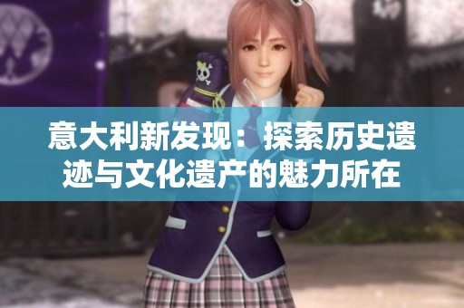 意大利新发现：探索历史遗迹与文化遗产的魅力所在