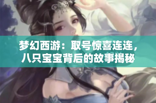 梦幻西游：取号惊喜连连，八只宝宝背后的故事揭秘