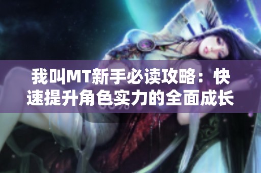 我叫MT新手必读攻略：快速提升角色实力的全面成长指南分享