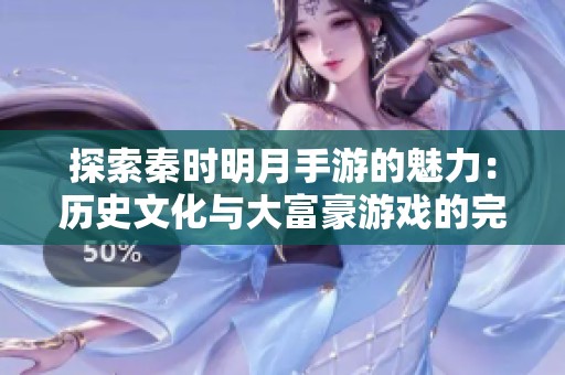 探索秦时明月手游的魅力：历史文化与大富豪游戏的完美融合之旅
