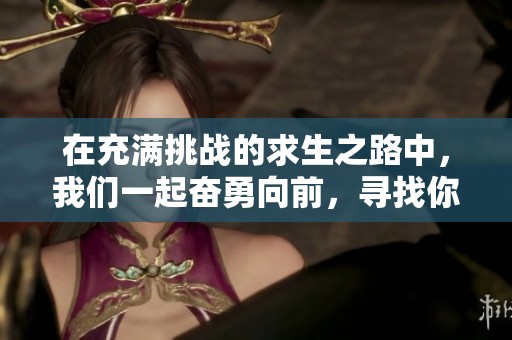 在充满挑战的求生之路中，我们一起奋勇向前，寻找你我共同的未来与希望