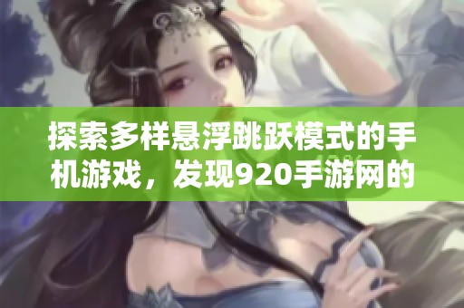 探索多样悬浮跳跃模式的手机游戏，发现920手游网的精彩跳跃大作