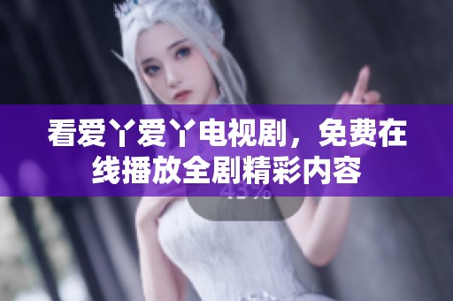看爱丫爱丫电视剧，免费在线播放全剧精彩内容