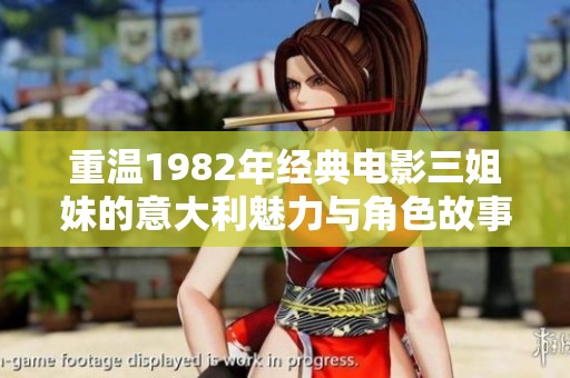 重温1982年经典电影三姐妹的意大利魅力与角色故事