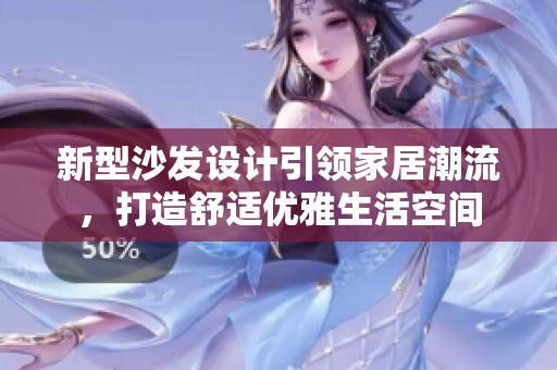 新型沙发设计引领家居潮流，打造舒适优雅生活空间