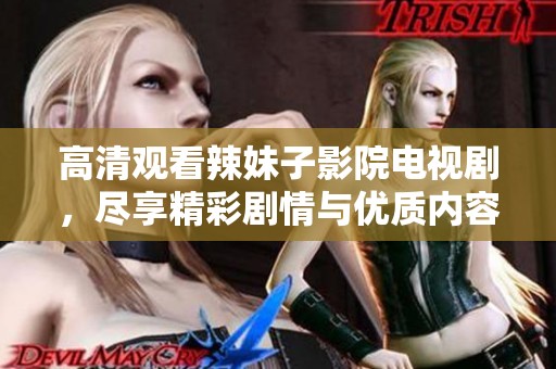 高清观看辣妹子影院电视剧，尽享精彩剧情与优质内容