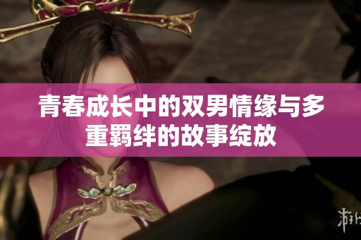 青春成长中的双男情缘与多重羁绊的故事绽放