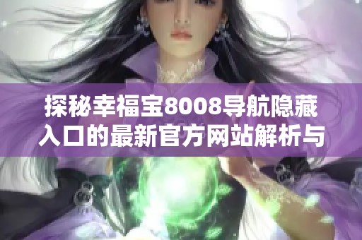 探秘幸福宝8008导航隐藏入口的最新官方网站解析与使用指南