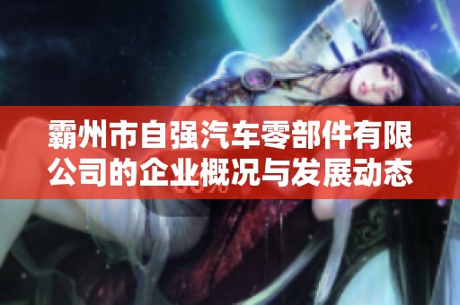 霸州市自强汽车零部件有限公司的企业概况与发展动态分析