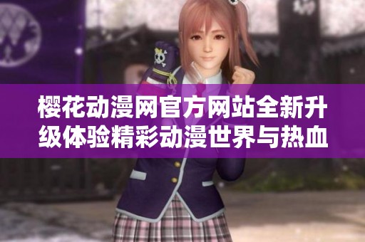 樱花动漫网官方网站全新升级体验精彩动漫世界与热血追番