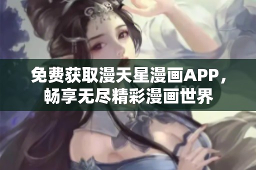 免费获取漫天星漫画APP，畅享无尽精彩漫画世界