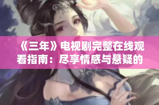 《三年》电视剧完整在线观看指南：尽享情感与悬疑的精彩演绎