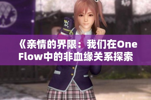 《亲情的界限：我们在OneFlow中的非血缘关系探索》