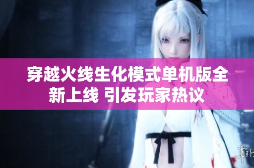 穿越火线生化模式单机版全新上线 引发玩家热议