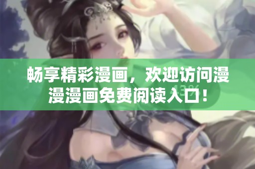 畅享精彩漫画，欢迎访问漫漫漫画免费阅读入口！