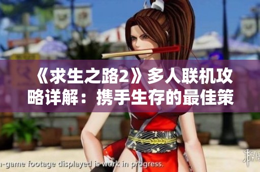 《求生之路2》多人联机攻略详解：携手生存的最佳策略与技巧分享