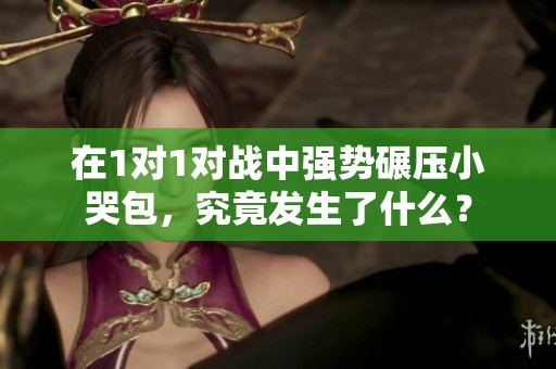 在1对1对战中强势碾压小哭包，究竟发生了什么？