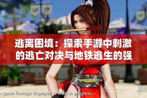逃离困境：探索手游中刺激的逃亡对决与地铁逃生的强力竞争者