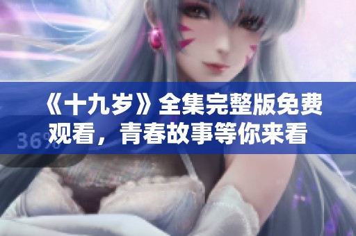 《十九岁》全集完整版免费观看，青春故事等你来看