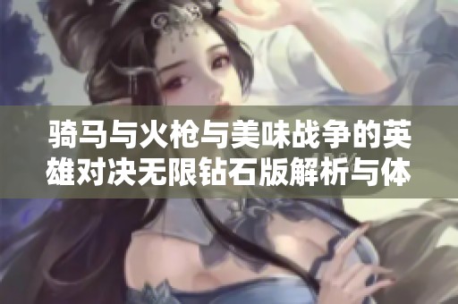 骑马与火枪与美味战争的英雄对决无限钻石版解析与体验
