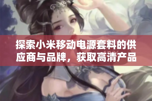 探索小米移动电源套料的供应商与品牌，获取高清产品图片与热销信息