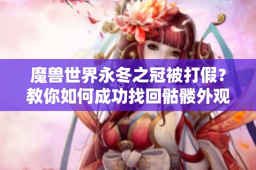 魔兽世界永冬之冠被打假？教你如何成功找回骷髅外观