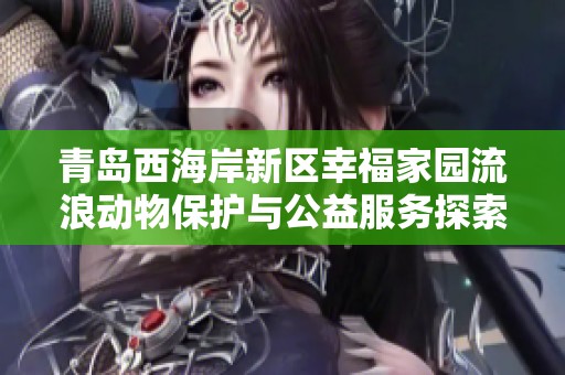 青岛西海岸新区幸福家园流浪动物保护与公益服务探索