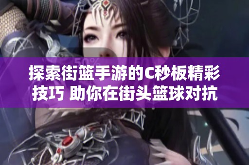 探索街篮手游的C秒板精彩技巧 助你在街头篮球对抗中夺得胜利