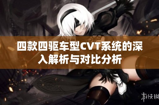 四款四驱车型CVT系统的深入解析与对比分析