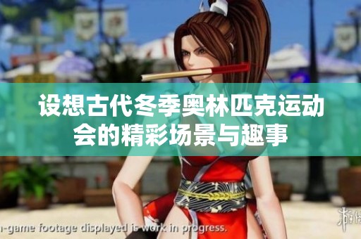设想古代冬季奥林匹克运动会的精彩场景与趣事