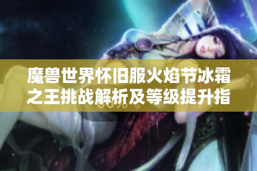 魔兽世界怀旧服火焰节冰霜之王挑战解析及等级提升指南