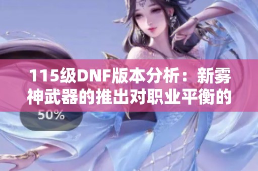 115级DNF版本分析：新雾神武器的推出对职业平衡的影响及未来展望