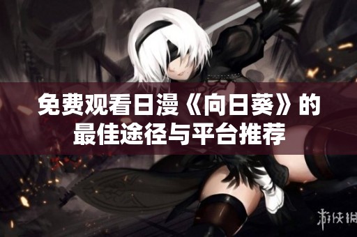 免费观看日漫《向日葵》的最佳途径与平台推荐