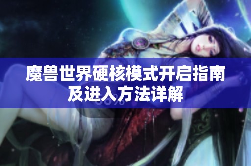 魔兽世界硬核模式开启指南及进入方法详解