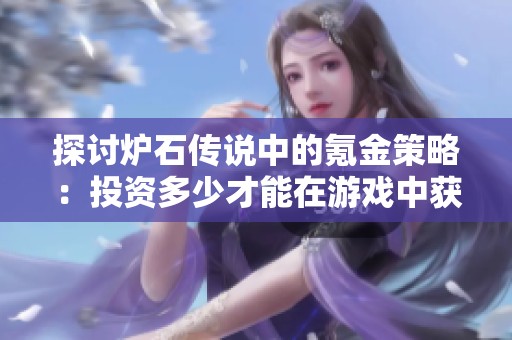 探讨炉石传说中的氪金策略：投资多少才能在游戏中获得竞争优势