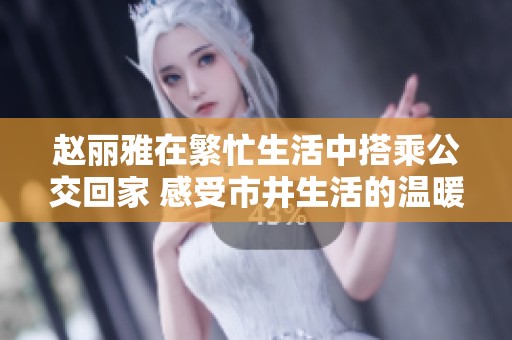 赵丽雅在繁忙生活中搭乘公交回家 感受市井生活的温暖