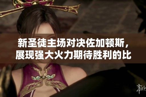 新圣徒主场对决佐加顿斯，展现强大火力期待胜利的比赛分析与防守策略