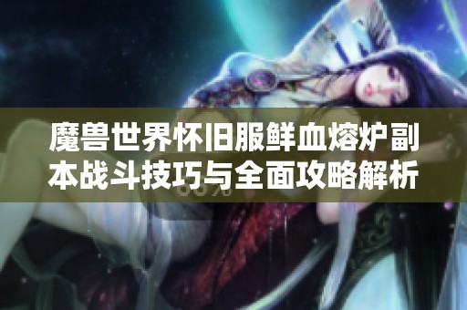 魔兽世界怀旧服鲜血熔炉副本战斗技巧与全面攻略解析