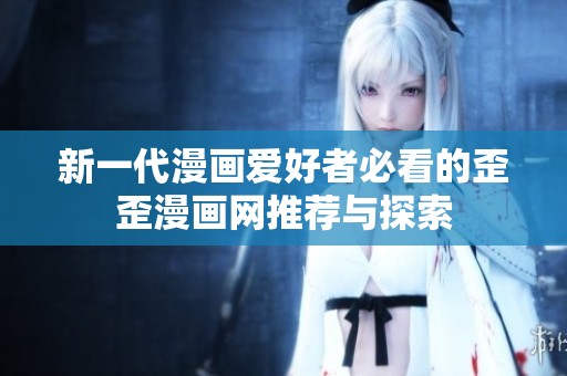 新一代漫画爱好者必看的歪歪漫画网推荐与探索