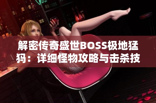 解密传奇盛世BOSS极地猛犸：详细怪物攻略与击杀技巧分享