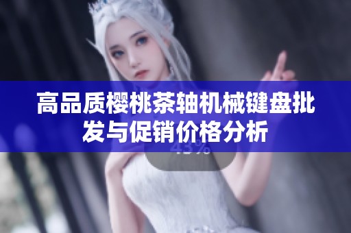 高品质樱桃茶轴机械键盘批发与促销价格分析
