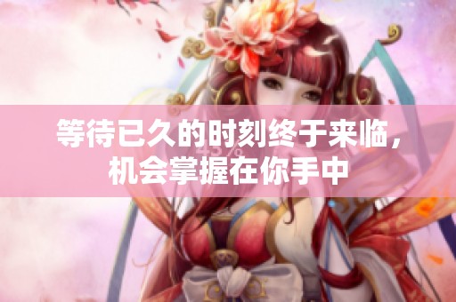 等待已久的时刻终于来临，机会掌握在你手中