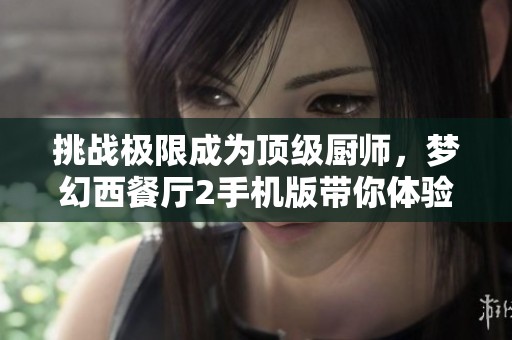挑战极限成为顶级厨师，梦幻西餐厅2手机版带你体验美味冒险