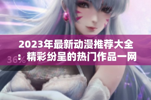 2023年最新动漫推荐大全：精彩纷呈的热门作品一网打尽